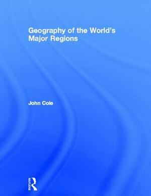 Geography of the World's Major Regions by John Cole
