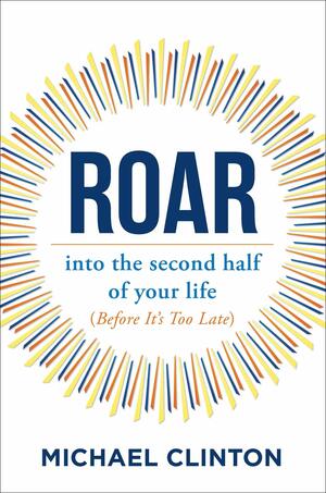 Roar: into the second half of your life by Michael Clinton