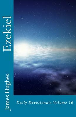 Ezekiel: Daily Devotionals Volume 16 by James Hughes