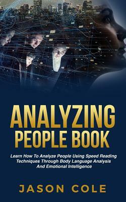 Analyzing People Book: Learn How To Analyze People Using Speed Reading Techniques Through Body Language Analysis And Emotional Intelligence by Jason Cole