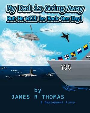 My Dad Is Going Away But He Will Be Back One Day!: A Deployment Story by James R. Thomas