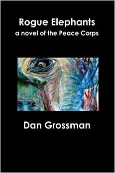 Rogue Elephants: A Novel of the Peace Corps by Dan Grossman