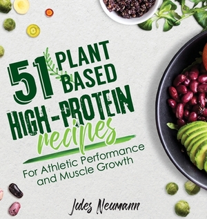 51 Plant-Based High-Protein Recipes: For Athletic Performance and Muscle Growth by Jules Neumann