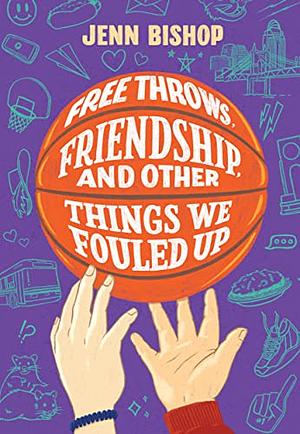 Free Throws, Friendship, and Other Things We Fouled Up by Jenn Bishop