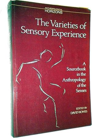 The Varieties of Sensory Experience: A Sourcebook in the Anthropology of the Senses by David Howes