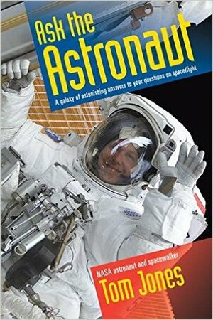 Ask the Astronaut: A Galaxy of Astonishing Answers to Your Questions on Spaceflight by Tom Jones