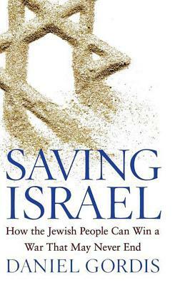Saving Israel: How the Jewish People Can Win a War That May Never End by Daniel Gordis