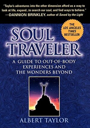 Soul Traveler: A Guide to Out-Of-Body Experiences and the Wonders Beyond by Albert Taylor