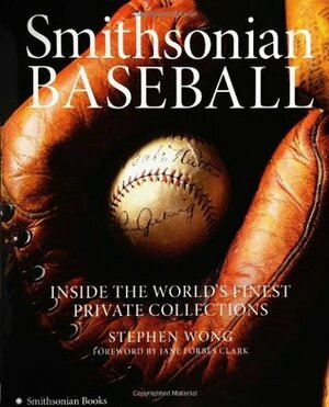 Smithsonian Baseball: Inside the World's Finest Private Collections by Stephen Wong
