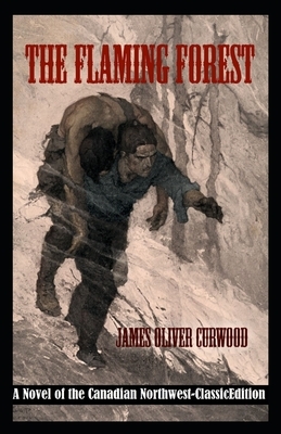 The Flaming Forest: A Novel of the Canadian Northwest-Classic Edition(Annotated) by James Oliver Curwood