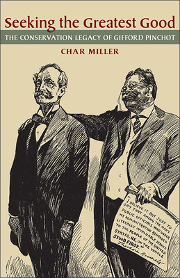 Seeking the Greatest Good: The Conservation Legacy of Gifford Pinchot by Char Miller