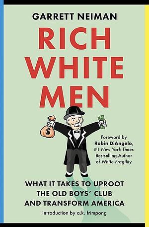 Rich White Men: What It Takes to Uproot the Old Boys' Club and Transform America by Garrett Neiman