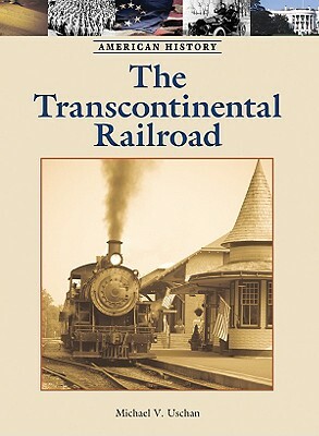 The Transcontinental Railroad by Michael V. Uschan