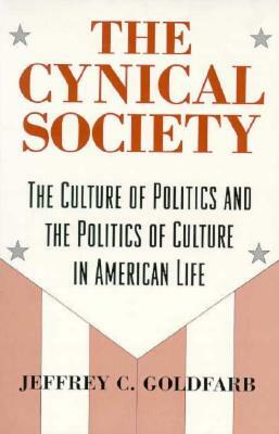 The Cynical Society: The Culture of Politics and the Politics of Culture in American Life by Jeffrey C. Goldfarb