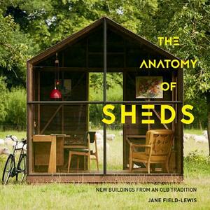 The Anatomy of Sheds: New Buildings from an Old Tradition by Jane Field-Lewis