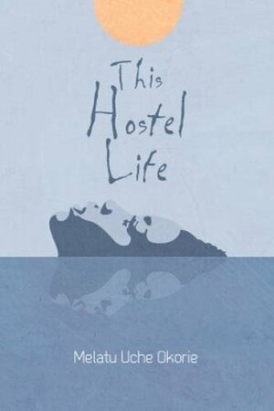 This Hostel Life by Melatu Uche Okorie