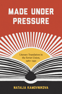 Made Under Pressure: Literary Translation in the Soviet Union, 1960-1991 by Natalia Kamovnikova