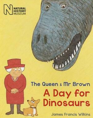 The Queen & MR Brown: A Day for Dinosaurs by James Francis Wilkins
