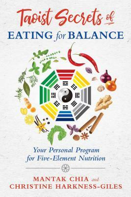 Taoist Secrets of Eating for Balance: Your Personal Program for Five-Element Nutrition by Mantak Chia, Christine Harkness-Giles