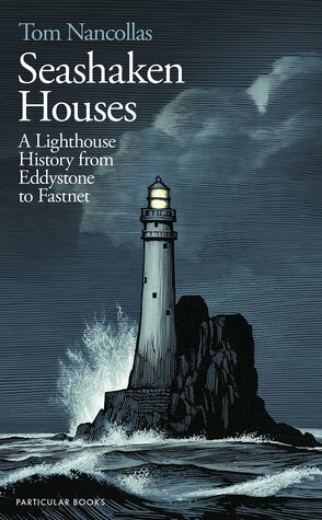 Seashaken Houses: A Lighthouse History from Eddystone to Fastnet by Tom Nancollas