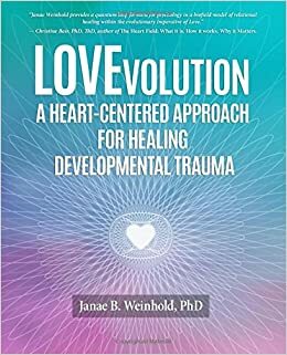 LOVEvolution:: A Heart Centered Approach for Healing Developmental Trauma by Janae B. Weinhold