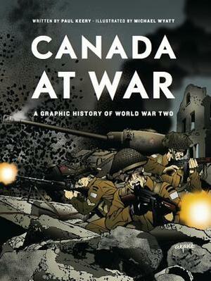 Canada at War: A Graphic History of World War Two by Paul Keery