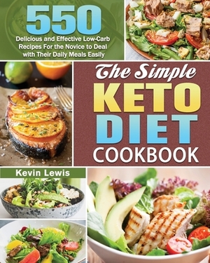The Simple Keto Diet Cookbook: 550 Delicious and Effective Low-Carb Recipes For the Novice to Deal with Their Daily Meals Easily by Kevin Lewis