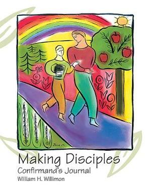 Making Disciples: Confirmand's Journal by William H. Willimon