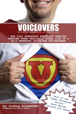 Voiceovers: A Super Business &#8729; A Super Life: The cozy stressful beautiful harried awesome funny magically super life of a mi by Joshua Alexander