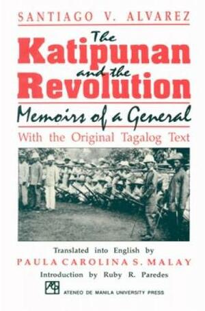 The Katipunan and the Revolution: Memoirs of a General (With the Original Tagalog Text) by Paula Carolina S. Malay, Santiago V. Alvarez, Ruby R. Paredes