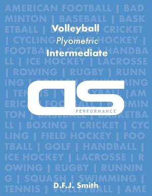 DS Performance - Strength & Conditioning Training Program for Volleyball, Plyometric, Intermediate by D. F. J. Smith