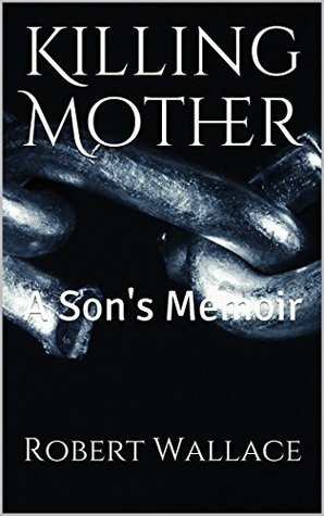 Killing Mother: A Son's Memoir by Robert Wallace