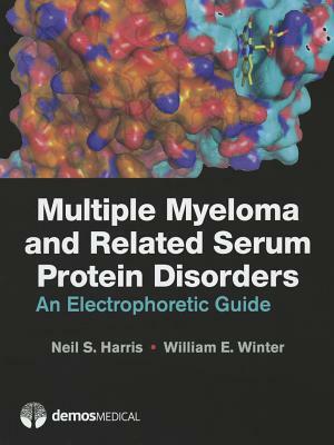 Multiple Myeloma and Related Serum Protein Disorders: An Electrophoretic Guide by Neil S. Harris, William E. Winter