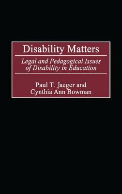 Disability Matters: Legal and Pedagogical Issues of Disability in Education by Paul T. Jaeger, Cynthia Ann Bowman