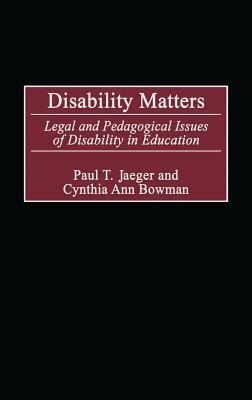 Disability Matters: Legal and Pedagogical Issues of Disability in Education by Cynthia Ann Bowman, Paul T. Jaeger