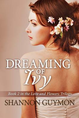 Dreaming of Ivy: Book 2 in The Love and Flowers Trilogy by Shannon Guymon