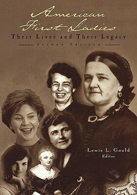 American First Ladies: Their Lives and Their Legacy by Lewis L. Gould