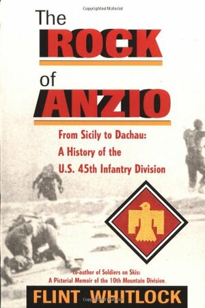 The Rock Of Anzio: From Sicily To Dachau, A History Of The U.s. 45th Infantry Division by Flint Whitlock