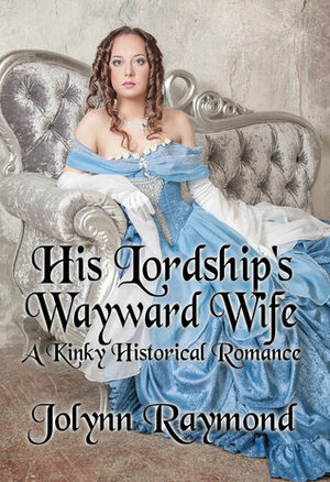 His Lordship's Wayward Wife: A Kinky Historical Romance by Jolynn Raymond