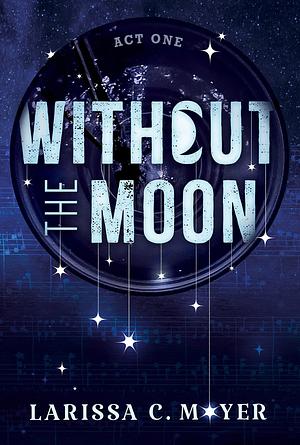 Without the Moon: Act One by Larissa C. Moyer, Larissa C. Moyer