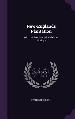 New-Englands Plantation: With the Sea Journal and Other Writings by Francis Higginson