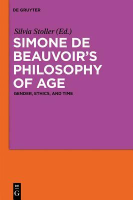 Simone de Beauvoir's Philosophy of Age: Gender, Ethics, and Time by 