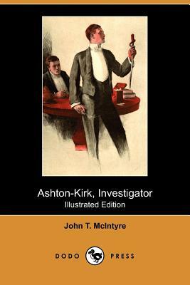 Ashton-Kirk, Investigator (Illustrated Edition) (Dodo Press) by John T. McIntyre