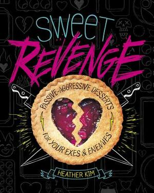 Sweet Revenge: Passive-Aggressive Desserts for Your Exes & Enemies by Heather Kim