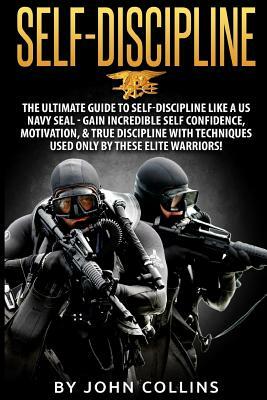 Self-Discipline: The Ultimate Guide to Self-Discipline like a US NAVY SEAL: Gain Incredible Self Confidence, Motivation, & True Discipl by John Collins