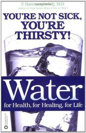 Water For Health, For Healing, For Life: You're Not Sick, You're Thirsty! by Fereydoon Batmanghelidj