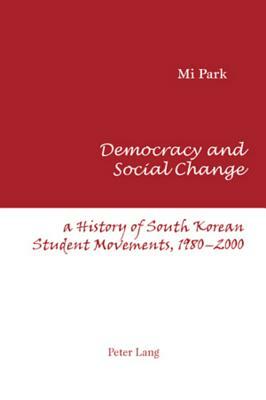 Democracy and Social Change: A History of South Korean Student Movements, 1980-2000 by Mi Park