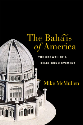 The Bahá'ís of America: The Growth of a Religious Movement by Mike McMullen