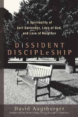 Dissident Discipleship: A Spirituality of Self-Surrender, Love of God, and Love of Neighbor by David Augsburger