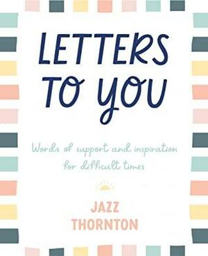 Letters to You: Words of Support and Inspiration for Difficult Times by Jazz Thornton